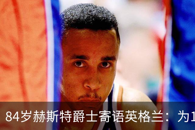 84岁赫斯特爵士寄语英格兰：为1966年的兄弟们赢下世界杯
